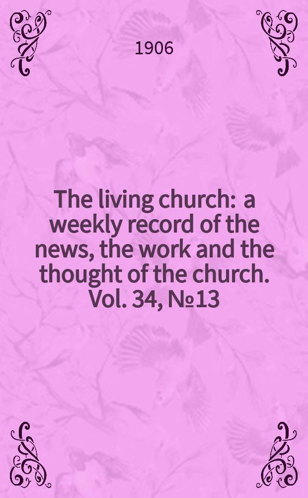 The living church : a weekly record of the news, the work and the thought of the church. Vol. 34, № 13