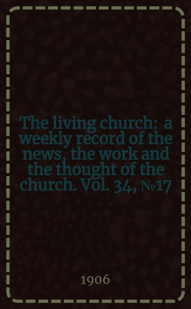 The living church : a weekly record of the news, the work and the thought of the church. Vol. 34, № 17