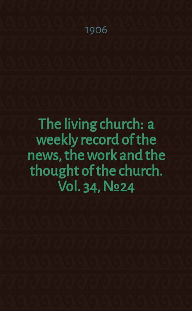 The living church : a weekly record of the news, the work and the thought of the church. Vol. 34, № 24