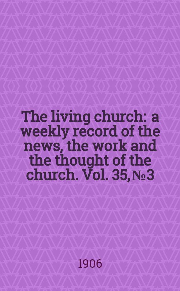 The living church : a weekly record of the news, the work and the thought of the church. Vol. 35, № 3