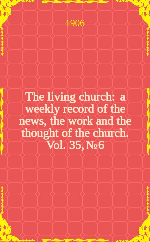 The living church : a weekly record of the news, the work and the thought of the church. Vol. 35, № 6