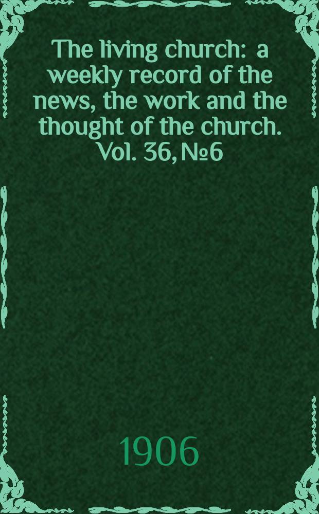The living church : a weekly record of the news, the work and the thought of the church. Vol. 36, № 6