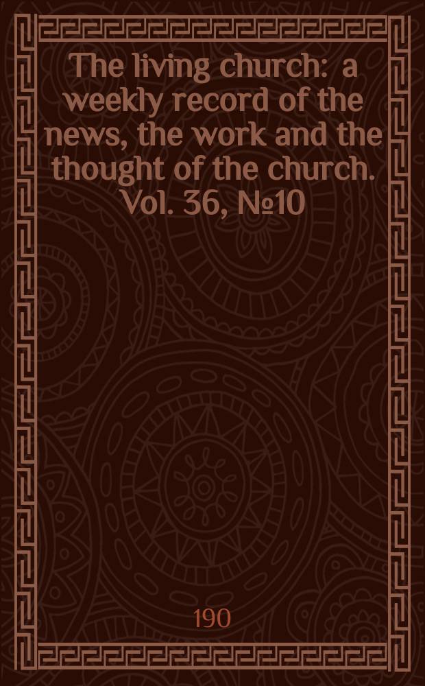 The living church : a weekly record of the news, the work and the thought of the church. Vol. 36, № 10