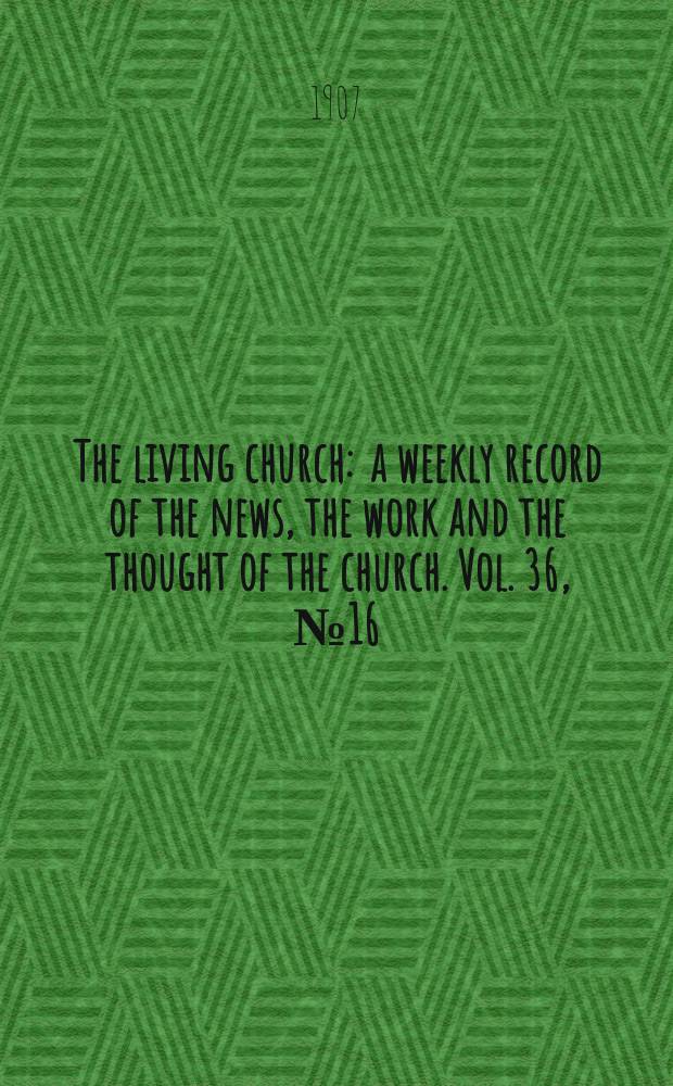 The living church : a weekly record of the news, the work and the thought of the church. Vol. 36, № 16