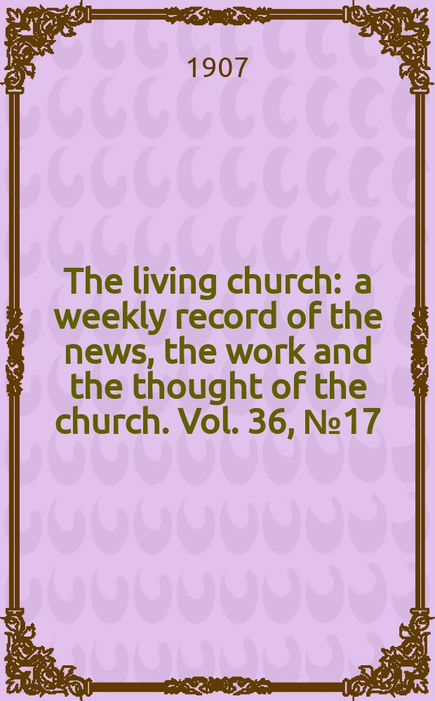 The living church : a weekly record of the news, the work and the thought of the church. Vol. 36, № 17