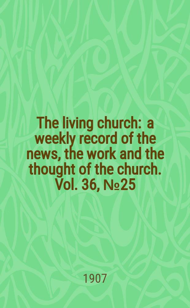 The living church : a weekly record of the news, the work and the thought of the church. Vol. 36, № 25