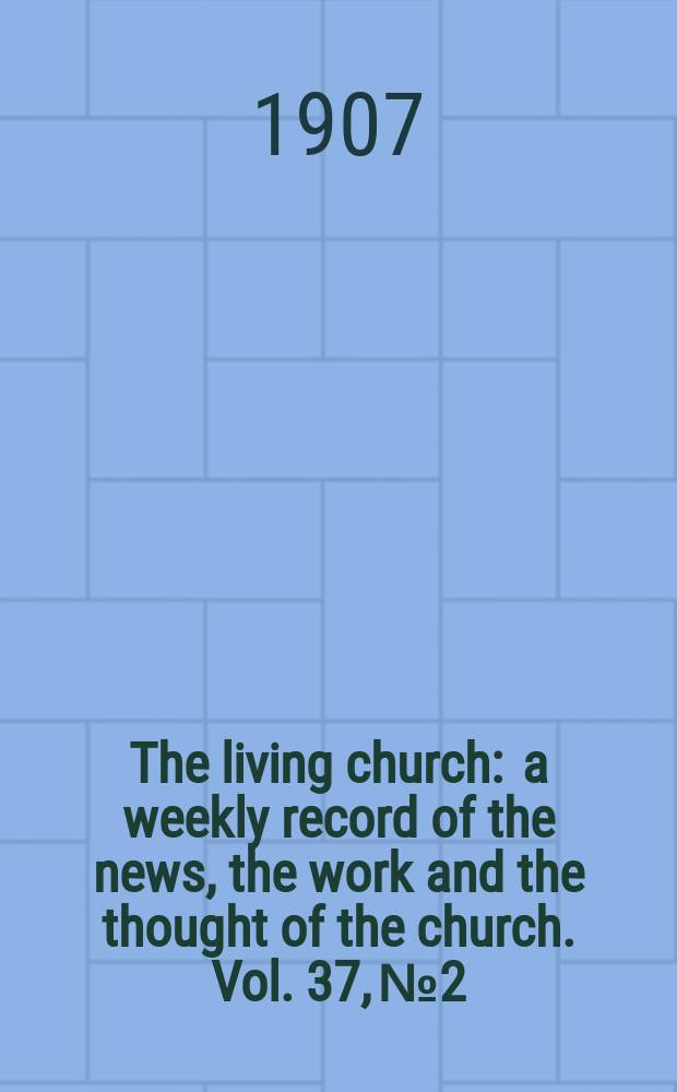 The living church : a weekly record of the news, the work and the thought of the church. Vol. 37, № 2