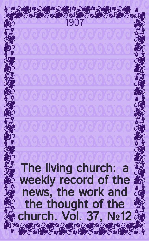 The living church : a weekly record of the news, the work and the thought of the church. Vol. 37, № 12