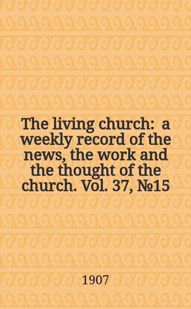 The living church : a weekly record of the news, the work and the thought of the church. Vol. 37, № 15