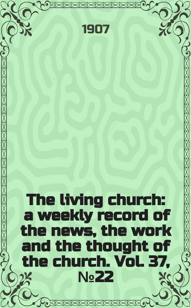 The living church : a weekly record of the news, the work and the thought of the church. Vol. 37, № 22