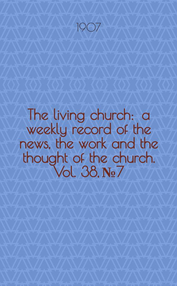 The living church : a weekly record of the news, the work and the thought of the church. Vol. 38, № 7