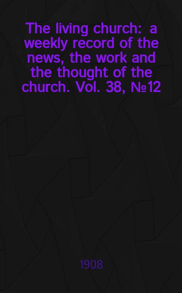 The living church : a weekly record of the news, the work and the thought of the church. Vol. 38, № 12