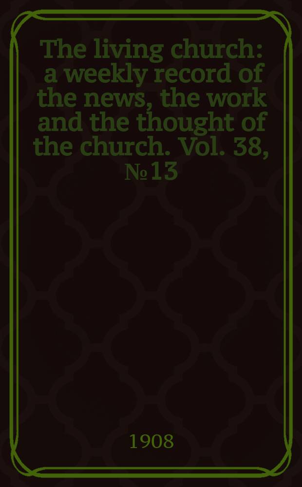 The living church : a weekly record of the news, the work and the thought of the church. Vol. 38, № 13