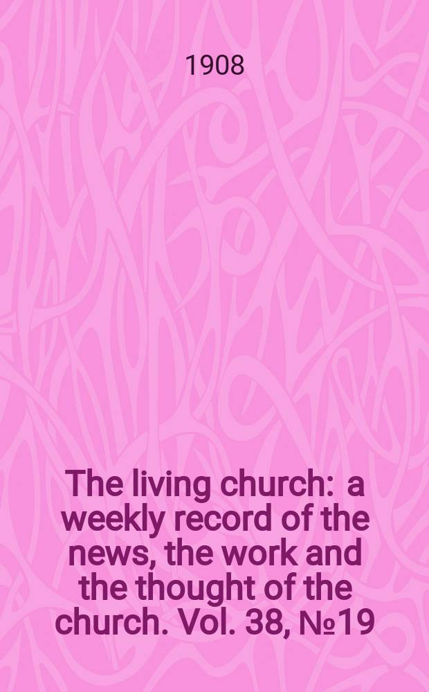 The living church : a weekly record of the news, the work and the thought of the church. Vol. 38, № 19