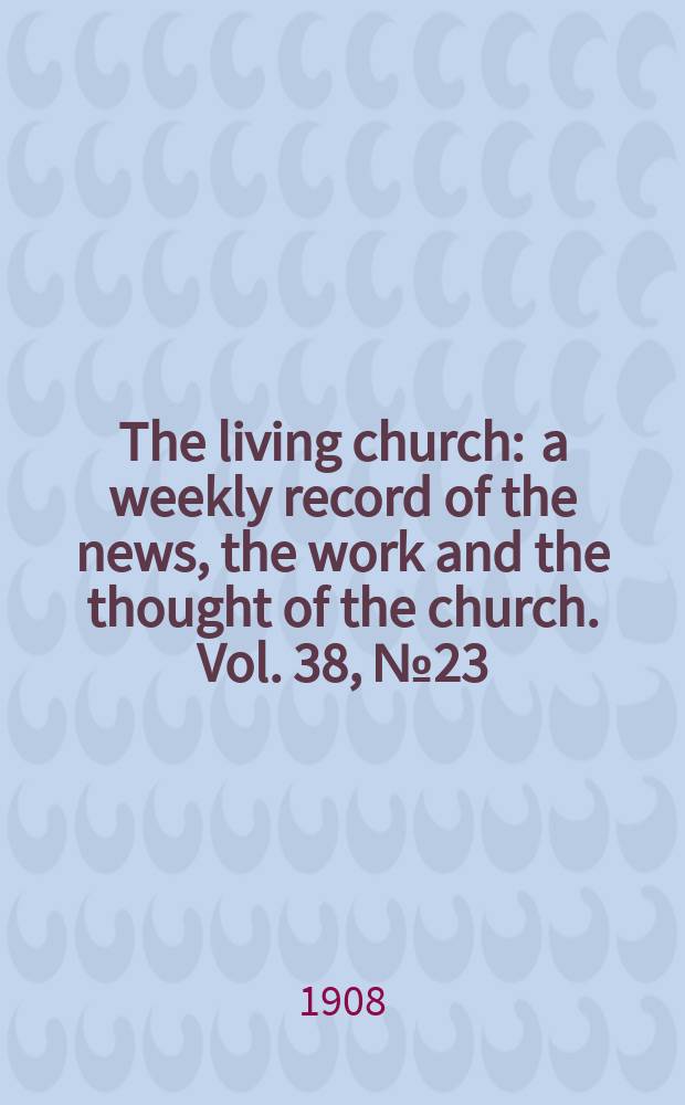 The living church : a weekly record of the news, the work and the thought of the church. Vol. 38, № 23