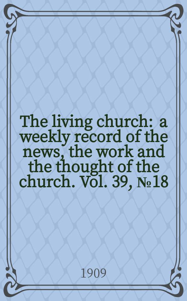 The living church : a weekly record of the news, the work and the thought of the church. Vol. 39, № 18