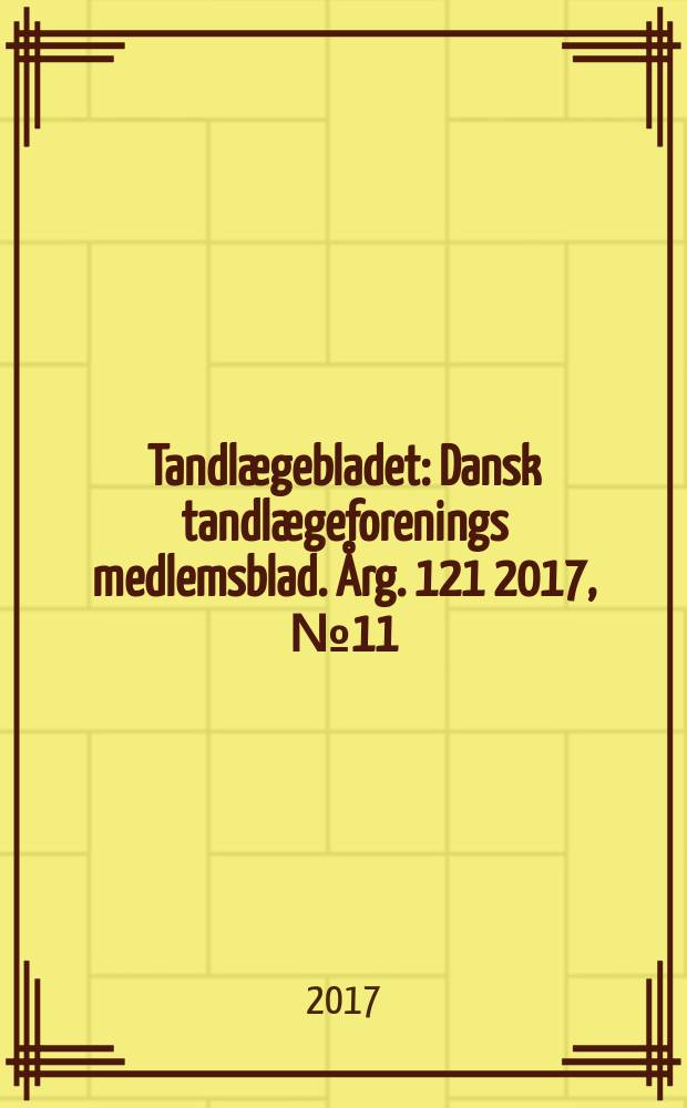 Tandlægebladet : Dansk tandlægeforenings medlemsblad. Årg. 121 2017, № 11
