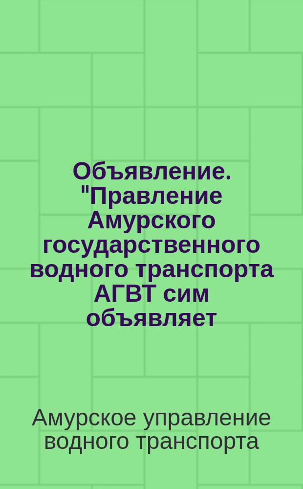 Объявление. "Правление Амурского государственного водного транспорта АГВТ сим объявляет...": [О договоре между Правлением Амурского гос. водного транспорта и Правлением Губсоюза о приемке от земледельческого населения губернии дров в уплату единого с.-х. налога за 1923 г. : листовка
