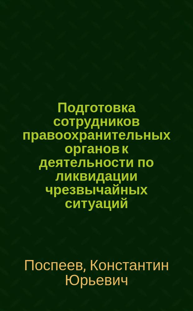 Подготовка сотрудников правоохранительных органов к деятельности по ликвидации чрезвычайных ситуаций : учебное пособие