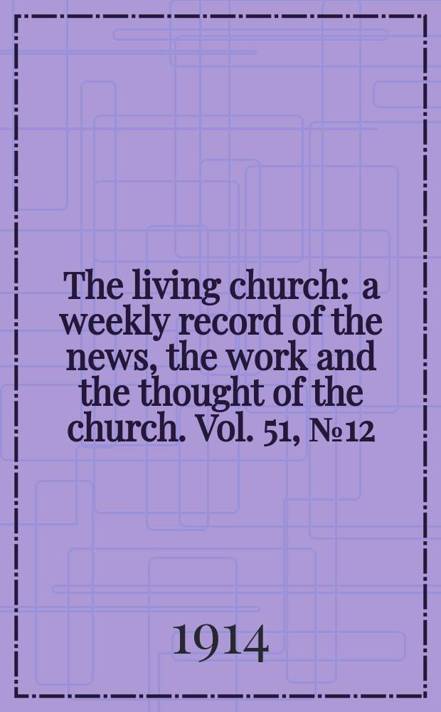 The living church : a weekly record of the news, the work and the thought of the church. Vol. 51, № 12