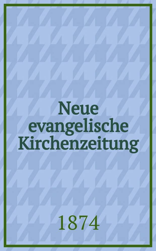 Neue evangelische Kirchenzeitung : auf Veranstaltung des deutschen Zweiges des Evangelischen Bundes. Jg. 16 1874, № 18