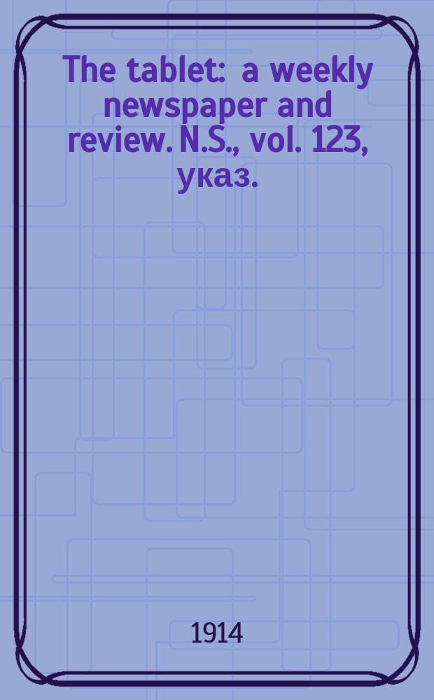 The tablet : a weekly newspaper and review. N.S., vol. 123, указ.