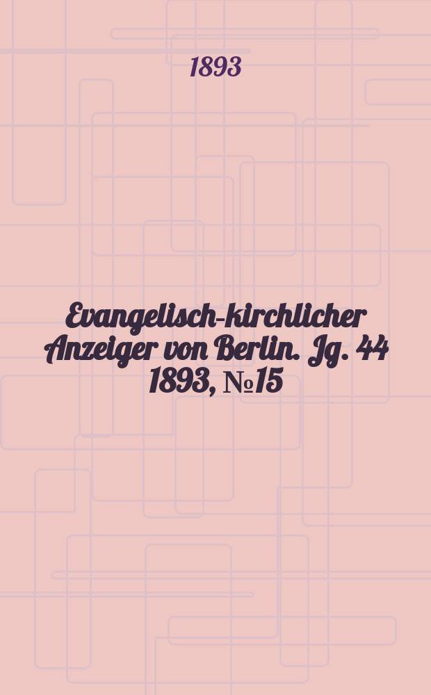 Evangelisch-kirchlicher Anzeiger von Berlin. Jg. 44 1893, № 15