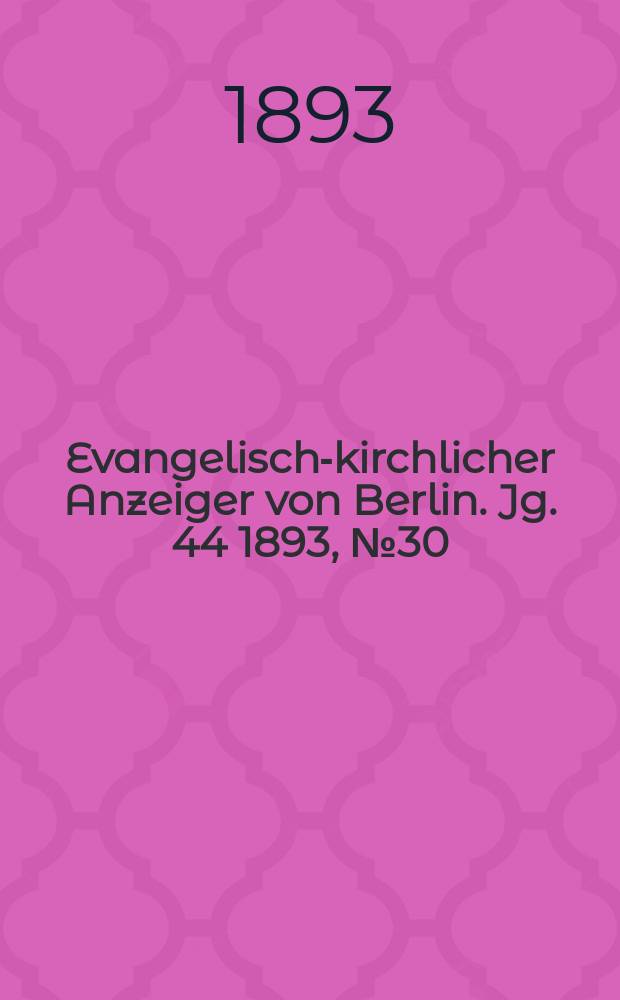 Evangelisch-kirchlicher Anzeiger von Berlin. Jg. 44 1893, № 30