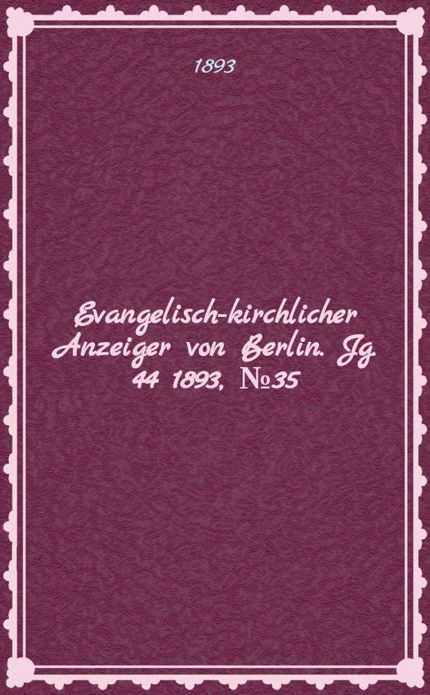 Evangelisch-kirchlicher Anzeiger von Berlin. Jg. 44 1893, № 35