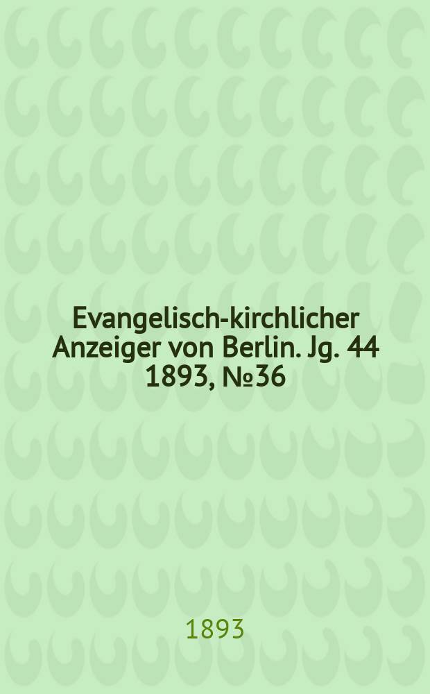 Evangelisch-kirchlicher Anzeiger von Berlin. Jg. 44 1893, № 36