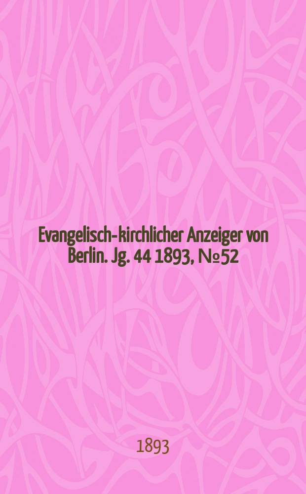 Evangelisch-kirchlicher Anzeiger von Berlin. Jg. 44 1893, № 52