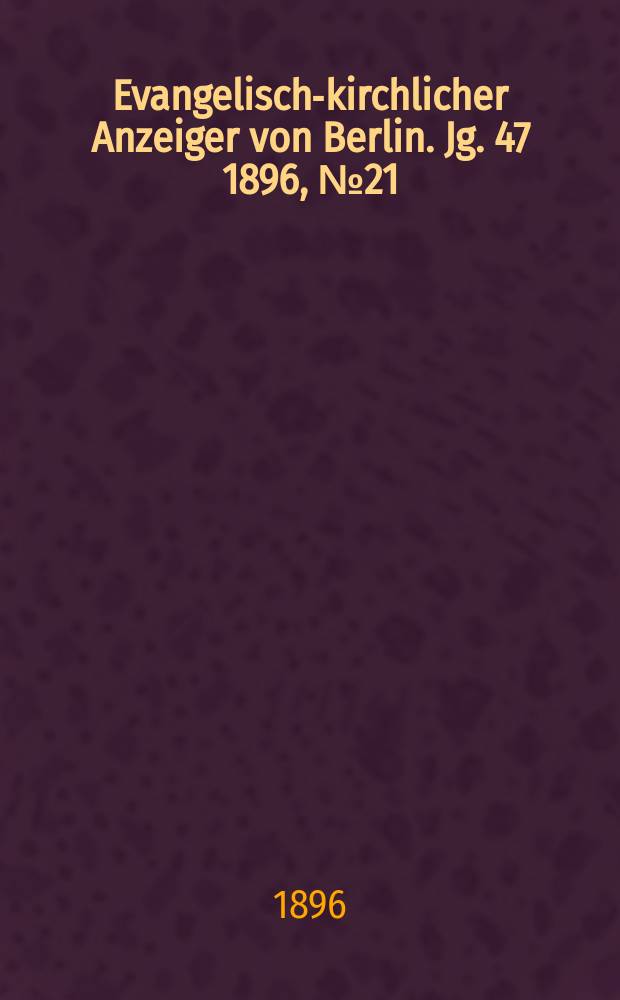 Evangelisch-kirchlicher Anzeiger von Berlin. Jg. 47 1896, № 21
