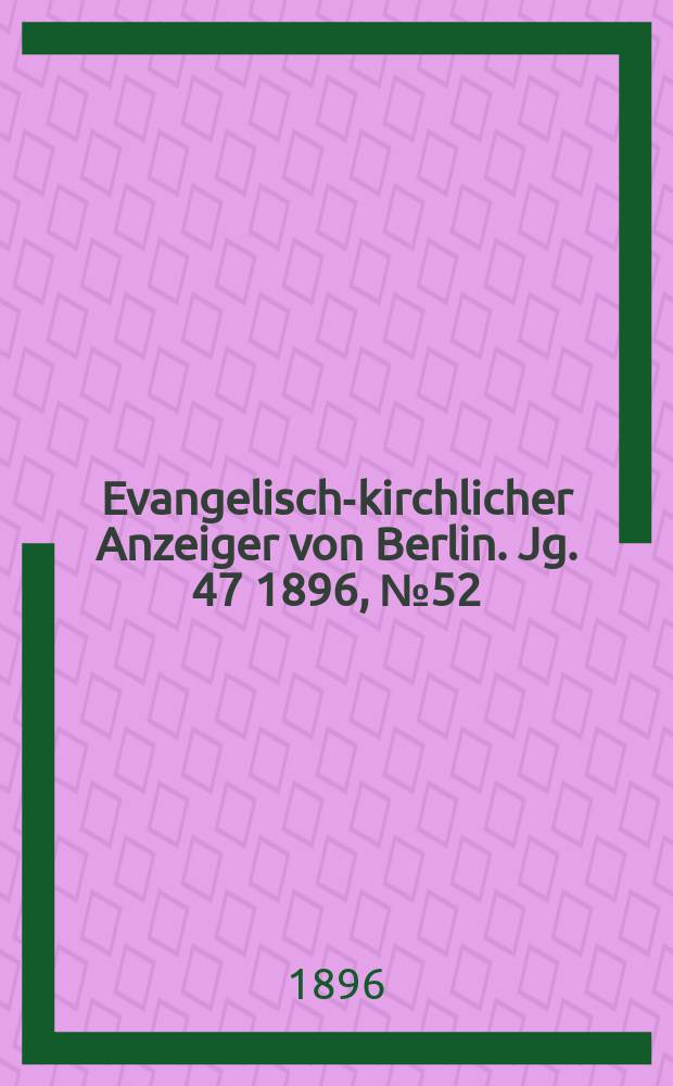 Evangelisch-kirchlicher Anzeiger von Berlin. Jg. 47 1896, № 52