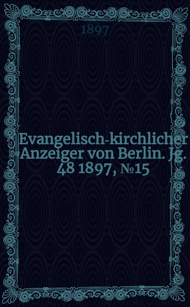 Evangelisch-kirchlicher Anzeiger von Berlin. Jg. 48 1897, № 15