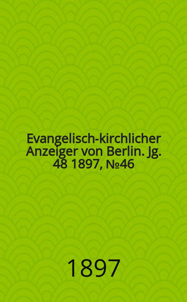 Evangelisch-kirchlicher Anzeiger von Berlin. Jg. 48 1897, № 46