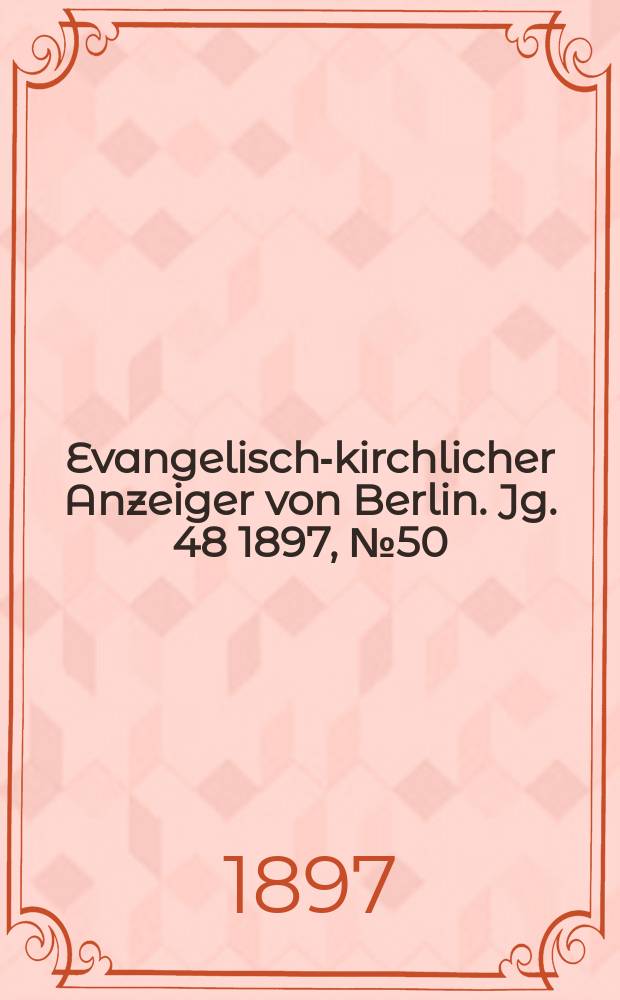 Evangelisch-kirchlicher Anzeiger von Berlin. Jg. 48 1897, № 50