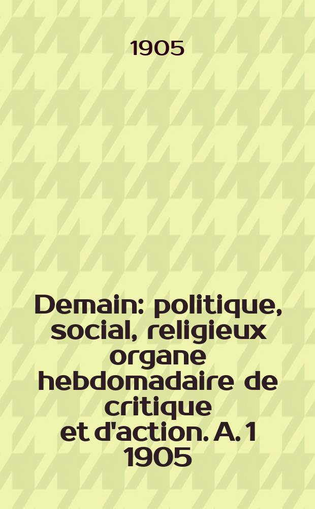 Demain : politique, social, religieux organe hebdomadaire de critique et d'action. A. 1 1905/1906, № 1