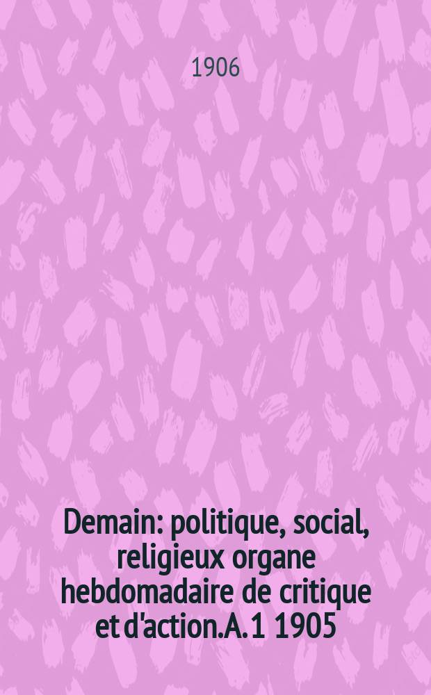 Demain : politique, social, religieux organe hebdomadaire de critique et d'action. A. 1 1905/1906, № 18
