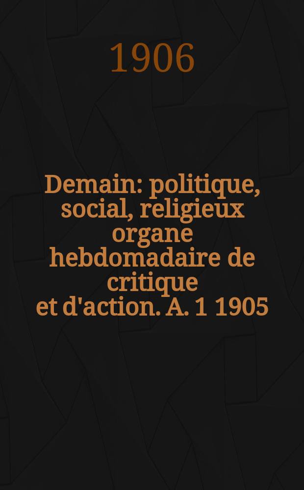 Demain : politique, social, religieux organe hebdomadaire de critique et d'action. A. 1 1905/1906, № 40