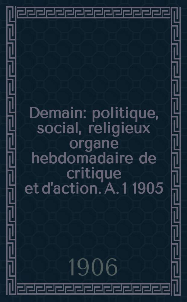 Demain : politique, social, religieux organe hebdomadaire de critique et d'action. A. 1 1905/1906, № 43