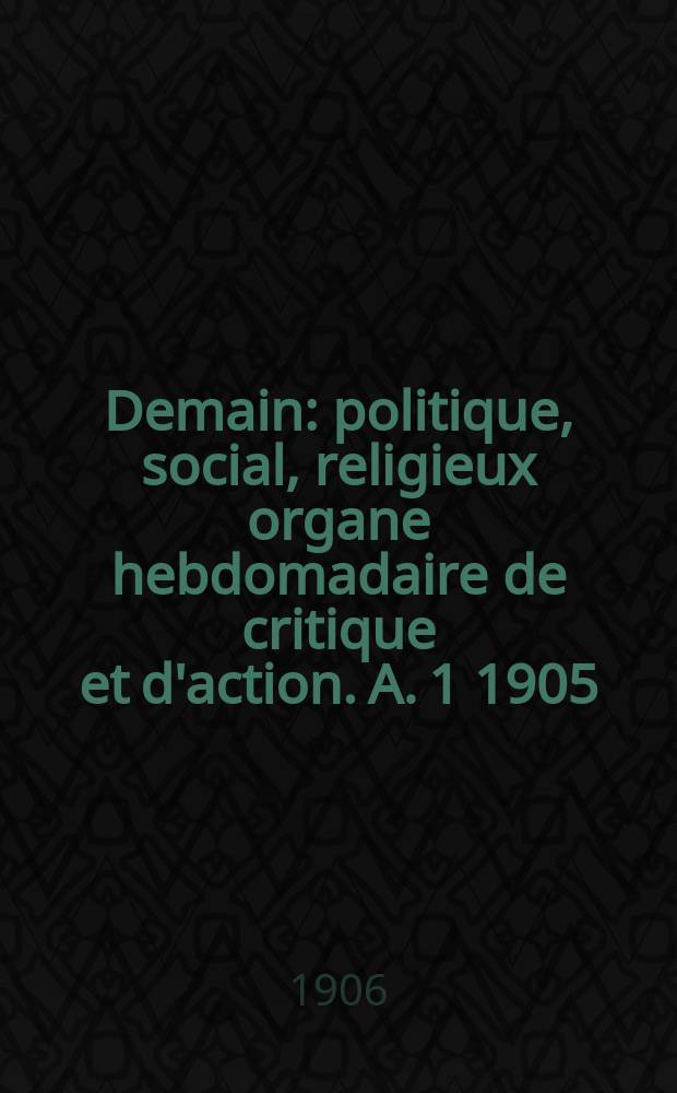 Demain : politique, social, religieux organe hebdomadaire de critique et d'action. A. 1 1905/1906, № 47
