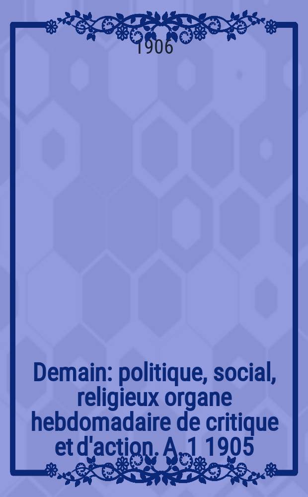 Demain : politique, social, religieux organe hebdomadaire de critique et d'action. A. 1 1905/1906, № 49