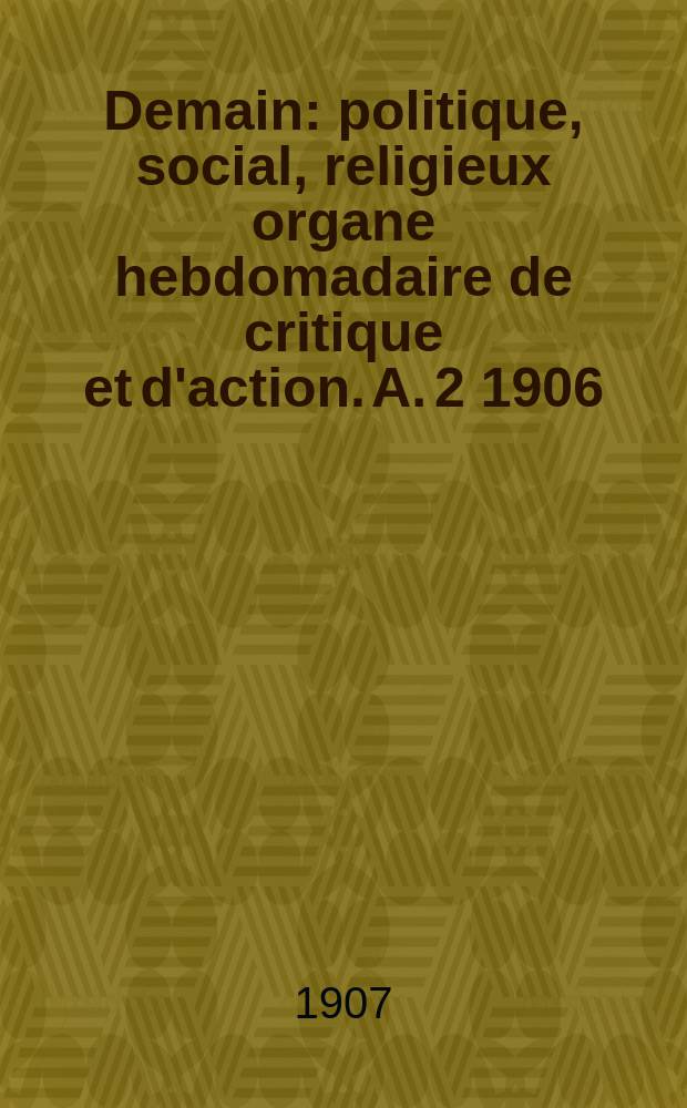 Demain : politique, social, religieux organe hebdomadaire de critique et d'action. A. 2 1906/1907, № 64