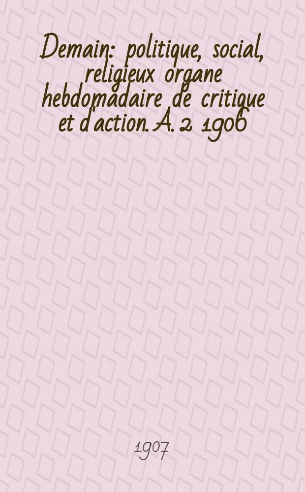 Demain : politique, social, religieux organe hebdomadaire de critique et d'action. A. 2 1906/1907, № 65