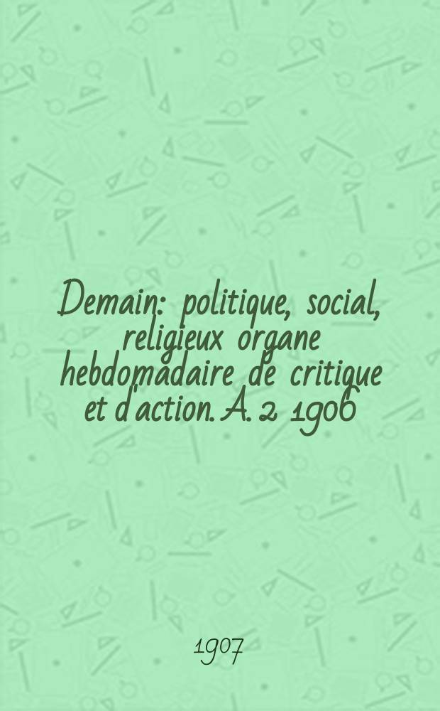 Demain : politique, social, religieux organe hebdomadaire de critique et d'action. A. 2 1906/1907, № 69