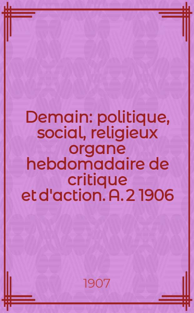 Demain : politique, social, religieux organe hebdomadaire de critique et d'action. A. 2 1906/1907, № 73