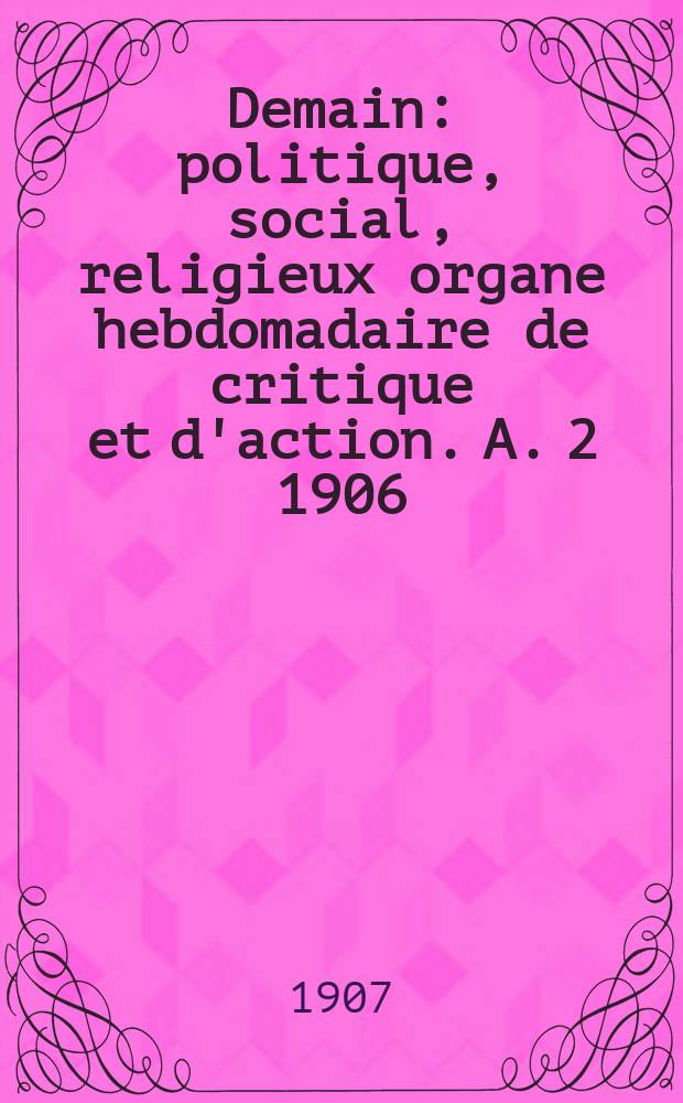 Demain : politique, social, religieux organe hebdomadaire de critique et d'action. A. 2 1906/1907, № 75