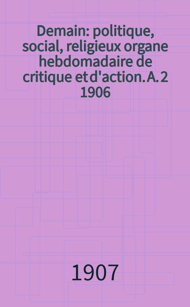 Demain : politique, social, religieux organe hebdomadaire de critique et d'action. A. 2 1906/1907, № 76