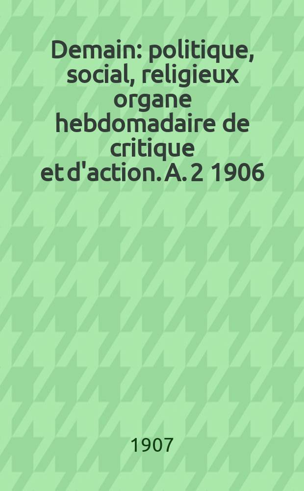 Demain : politique, social, religieux organe hebdomadaire de critique et d'action. A. 2 1906/1907, № 79