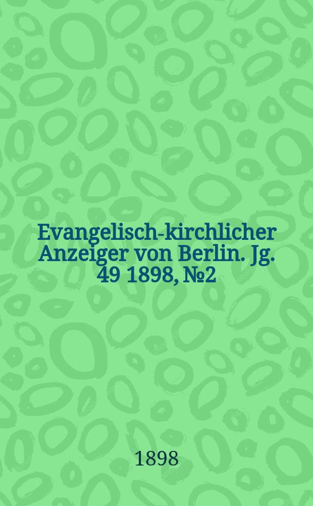 Evangelisch-kirchlicher Anzeiger von Berlin. Jg. 49 1898, № 2